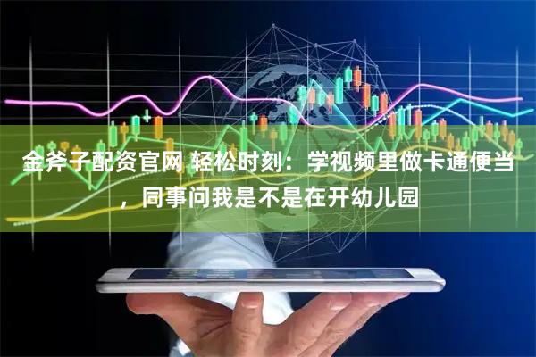 金斧子配资官网 轻松时刻：学视频里做卡通便当，同事问我是不是在开幼儿园