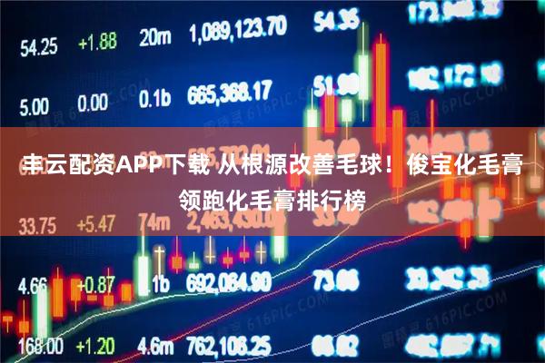 丰云配资APP下载 从根源改善毛球！俊宝化毛膏领跑化毛膏排行榜