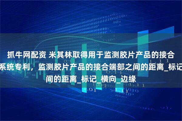 抓牛网配资 米其林取得用于监测胶片产品的接合端部的检查系统专利，监测胶片产品的接合端部之间的距离_标记_横向_边缘