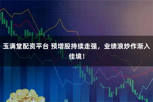 玉满堂配资平台 预增股持续走强，业绩浪炒作渐入佳境！