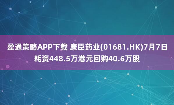 盈通策略APP下载 康臣药业(01681.HK)7月7日耗资448.5万港元回购40.6万股