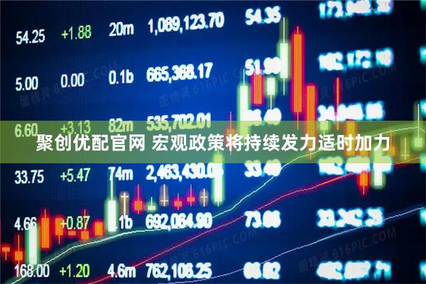聚创优配官网 宏观政策将持续发力适时加力