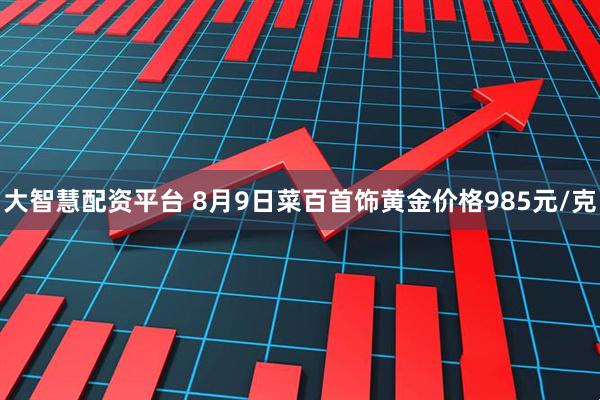 大智慧配资平台 8月9日菜百首饰黄金价格985元/克
