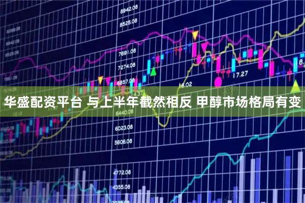 华盛配资平台 与上半年截然相反 甲醇市场格局有变
