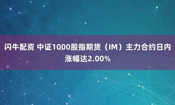 闪牛配资 中证1000股指期货（IM）主力合约日内涨幅达2.00%