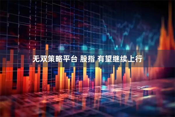 无双策略平台 股指 有望继续上行