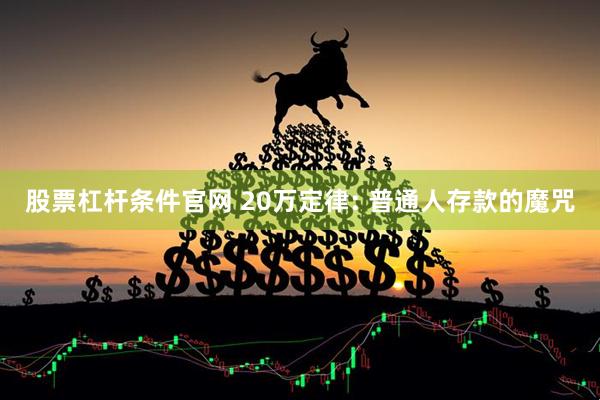 股票杠杆条件官网 20万定律: 普通人存款的魔咒