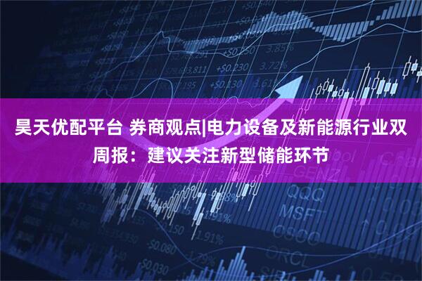 昊天优配平台 券商观点|电力设备及新能源行业双周报：建议关注新型储能环节