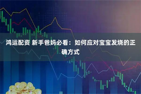 鸿运配资 新手爸妈必看：如何应对宝宝发烧的正确方式